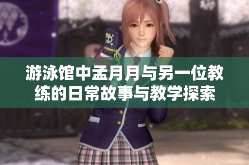 游泳馆中孟月月与另一位教练的日常故事与教学探索
