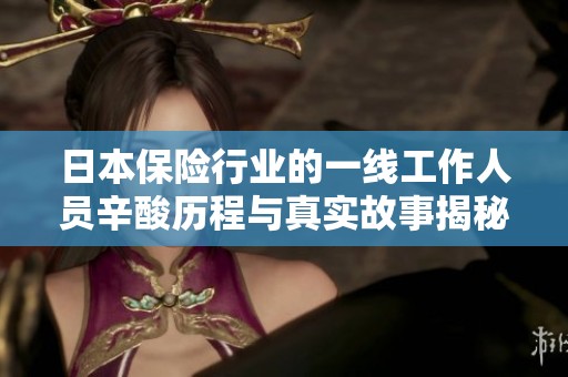 日本保险行业的一线工作人员辛酸历程与真实故事揭秘