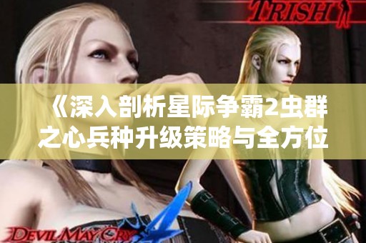 《深入剖析星际争霸2虫群之心兵种升级策略与全方位攻略》