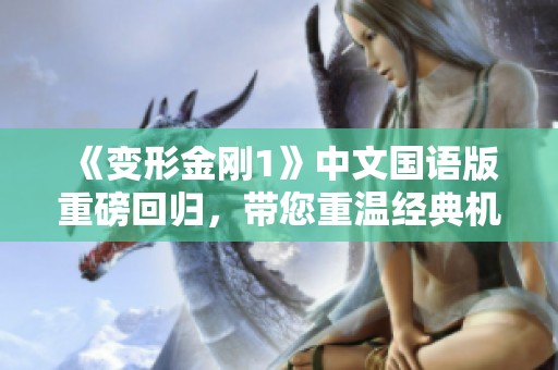 《变形金刚1》中文国语版重磅回归，带您重温经典机器人大战的激燃瞬间
