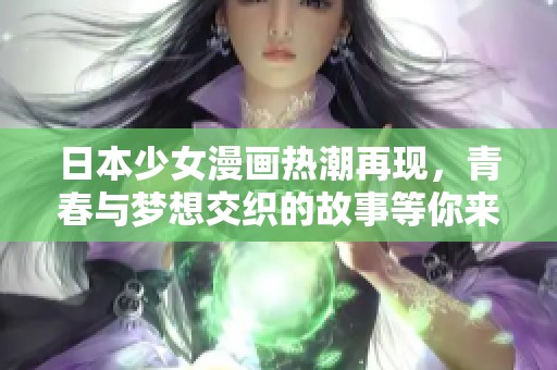 日本少女漫画热潮再现，青春与梦想交织的故事等你来读