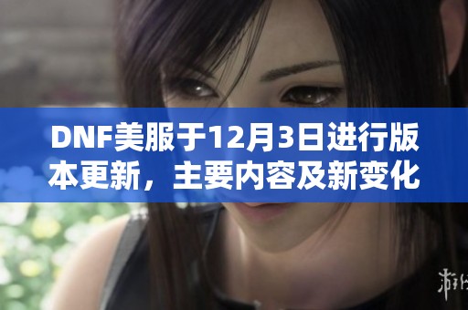 DNF美服于12月3日进行版本更新，主要内容及新变化介绍汇总