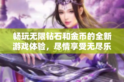 畅玩无限钻石和金币的全新游戏体验，尽情享受无尽乐趣