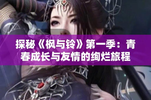 探秘《枫与铃》第一季：青春成长与友情的绚烂旅程