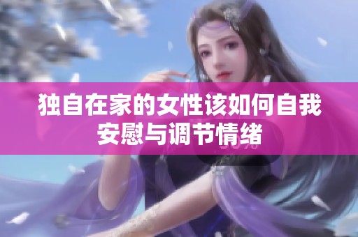 独自在家的女性该如何自我安慰与调节情绪