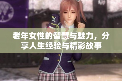 老年女性的智慧与魅力，分享人生经验与精彩故事