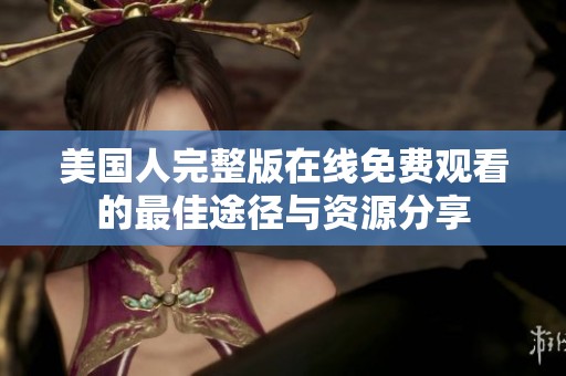 美国人完整版在线免费观看的最佳途径与资源分享