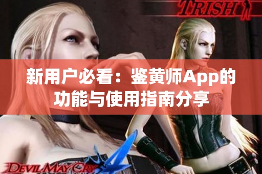 新用户必看：鉴黄师App的功能与使用指南分享