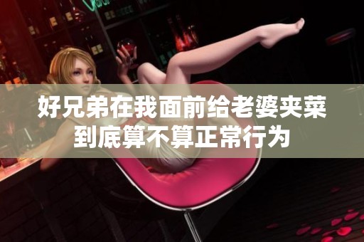 好兄弟在我面前给老婆夹菜到底算不算正常行为