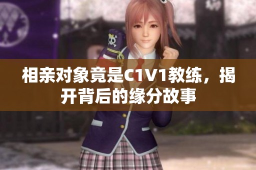 相亲对象竟是C1V1教练，揭开背后的缘分故事