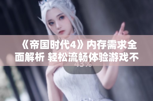 《帝国时代4》内存需求全面解析 轻松流畅体验游戏不再遥不可及