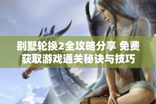 别墅轮换2全攻略分享 免费获取游戏通关秘诀与技巧