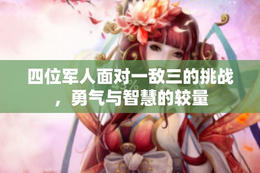 四位军人面对一敌三的挑战，勇气与智慧的较量