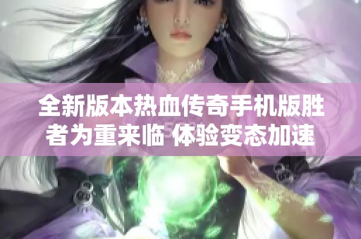 全新版本热血传奇手机版胜者为重来临 体验变态加速单职业传奇手游全新冒险！