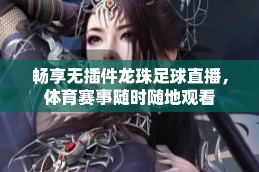 畅享无插件龙珠足球直播，体育赛事随时随地观看