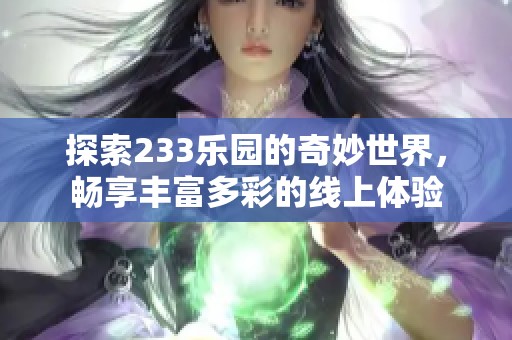 探索233乐园的奇妙世界，畅享丰富多彩的线上体验