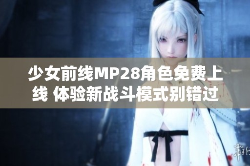 少女前线MP28角色免费上线 体验新战斗模式别错过