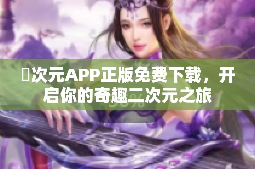 囧次元APP正版免费下载，开启你的奇趣二次元之旅