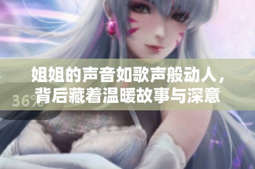 姐姐的声音如歌声般动人，背后藏着温暖故事与深意