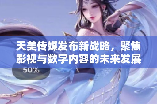 天美传媒发布新战略，聚焦影视与数字内容的未来发展