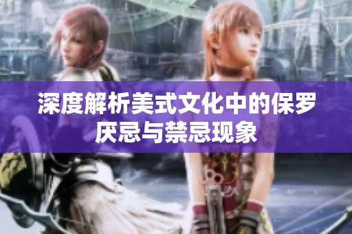 深度解析美式文化中的保罗厌忌与禁忌现象