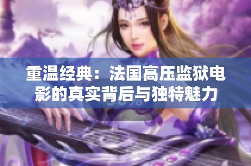 重温经典：法国高压监狱电影的真实背后与独特魅力
