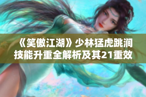 《笑傲江湖》少林猛虎跳涧技能升重全解析及其21重效果详解心得分享