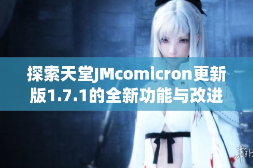 探索天堂JMcomicron更新版1.7.1的全新功能与改进体验