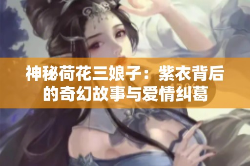 神秘荷花三娘子：紫衣背后的奇幻故事与爱情纠葛