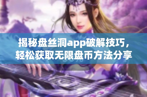 揭秘盘丝洞app破解技巧，轻松获取无限盘币方法分享