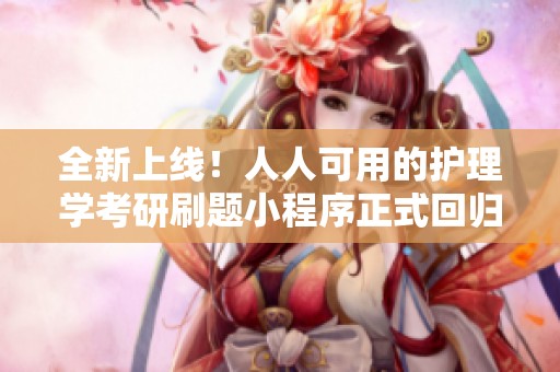 全新上线！人人可用的护理学考研刷题小程序正式回归，助你轻松备考！