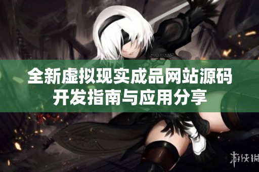 全新虚拟现实成品网站源码开发指南与应用分享