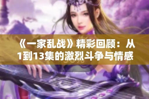 《一家乱战》精彩回顾：从1到13集的激烈斗争与情感纠葛