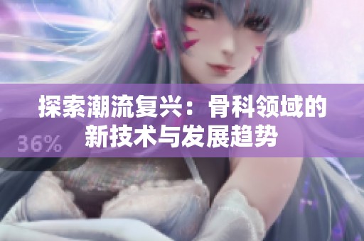 探索潮流复兴：骨科领域的新技术与发展趋势