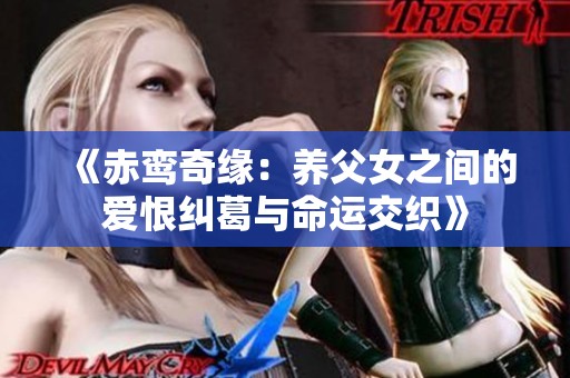 《赤鸾奇缘：养父女之间的爱恨纠葛与命运交织》
