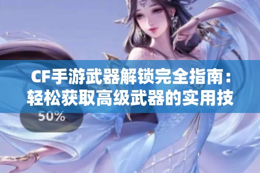 CF手游武器解锁完全指南：轻松获取高级武器的实用技巧与攻略