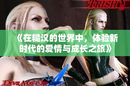 《在糙汉的世界中，体验新时代的爱情与成长之旅》