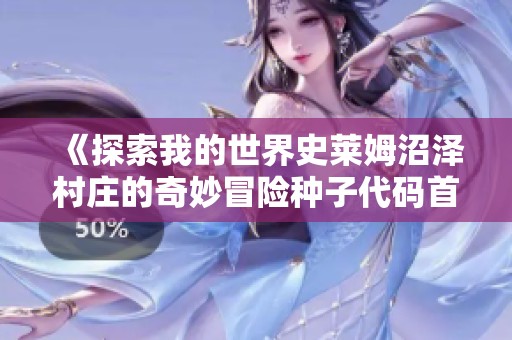 《探索我的世界史莱姆沼泽村庄的奇妙冒险种子代码首发体验全攻略》