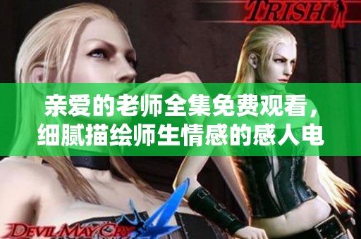 亲爱的老师全集免费观看，细腻描绘师生情感的感人电视剧