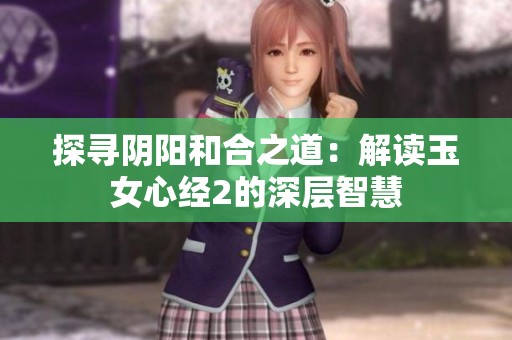 探寻阴阳和合之道：解读玉女心经2的深层智慧