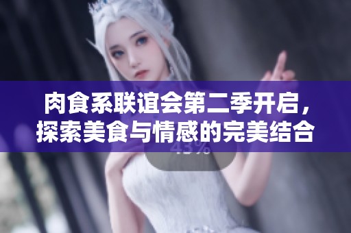 肉食系联谊会第二季开启，探索美食与情感的完美结合