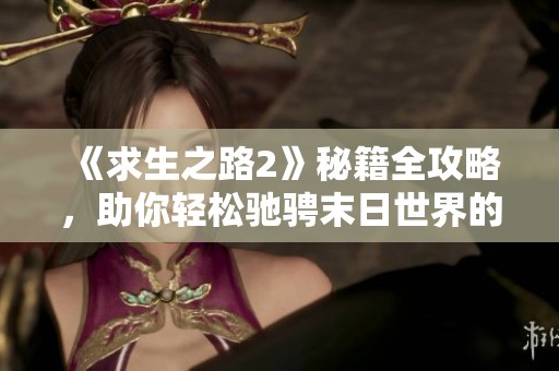 《求生之路2》秘籍全攻略，助你轻松驰骋末日世界的终极指南