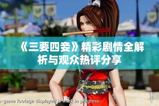 《三要四妾》精彩剧情全解析与观众热评分享