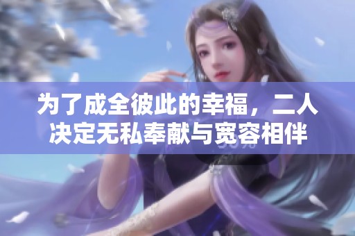 为了成全彼此的幸福，二人决定无私奉献与宽容相伴