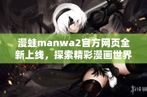漫蛙manwa2官方网页全新上线，探索精彩漫画世界
