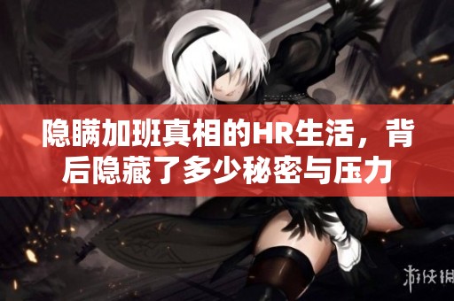 隐瞒加班真相的HR生活，背后隐藏了多少秘密与压力