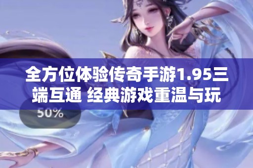 全方位体验传奇手游1.95三端互通 经典游戏重温与玩法解析