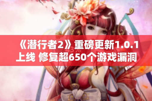 《潜行者2》重磅更新1.0.1上线 修复超650个游戏漏洞提升玩家体验