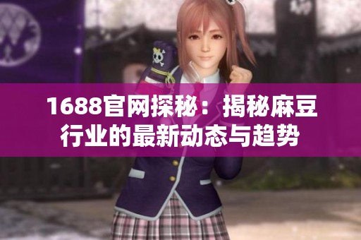 1688官网探秘：揭秘麻豆行业的最新动态与趋势