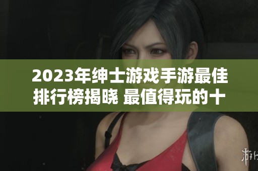 2023年绅士游戏手游最佳排行榜揭晓 最值得玩的十款游戏推荐